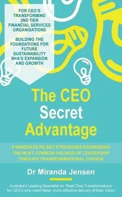 The Ceo Secret Advantage: 8 Immediate Re-Set Strategies Addressing The Most Common Failings Of Leadership Through Transformational Change