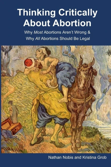 Thinking Critically About Abortion: Why Most Abortions Arenæt Wrong & Why All Abortions Should Be Legal