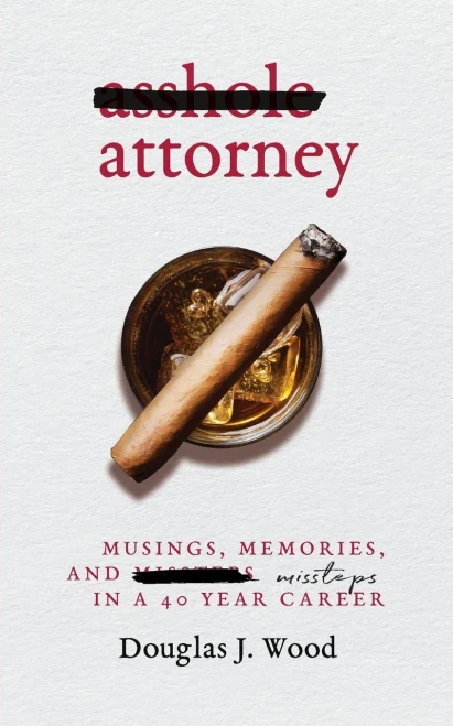 Asshole Attorney: Musings, Memories, And Missteps In A 40 Year Career