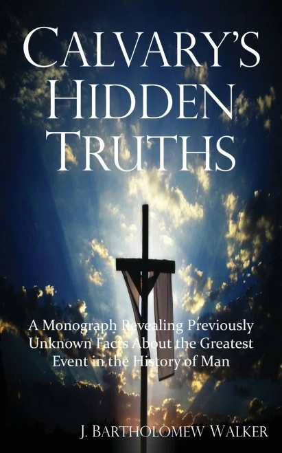 Calvary'S Hidden Truths: A Monograph Revealing Previously Unknown Facts About The Greatest Event In The History Of Man (Meekraker)