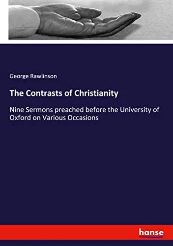The Contrasts of Christianity: Nine Sermons preached before the University of Oxford on Various Occasions