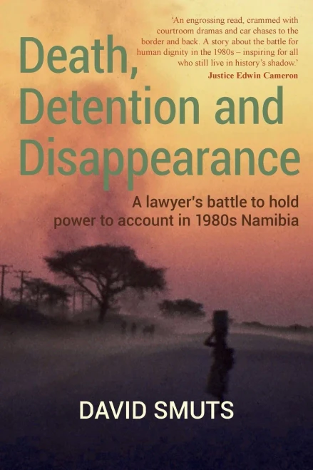 Death, Detention And Disappearance: A Lawyer'S Battle To Hold Power To Account In 1980S Namibia