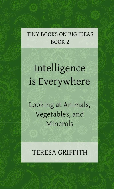 Intelligence Is Everywhere - Looking At Animals, Vegetables, And Minerals