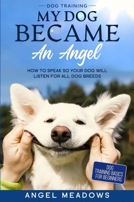 Dog Training: MY DOG BECAME AN ANGEL - How To Speak So Your Dog Will Listen For All Dog Breeds (Dog Training Basics For Beginners)
