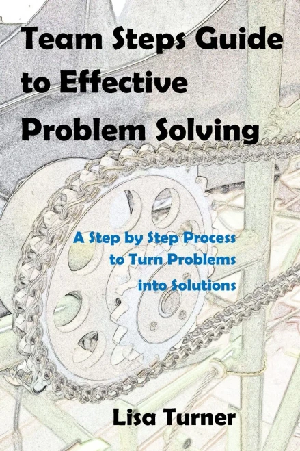 Team Steps Guide To Effective Problem Solving: A Step By Step Process To Turn Problems Into Solutions