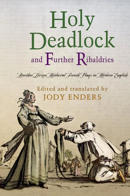 Holy Deadlock And Further Ribaldries: Another Dozen Medieval French Plays In Modern English (The Middle Ages Series)