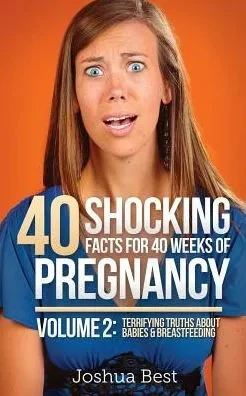 40 Shocking Facts For 40 Weeks Of Pregnancy - Volume 2: Terrifying Truths About Babies & Breastfeeding (2)