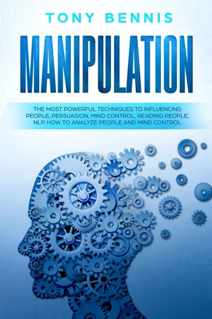 Manipulation: The Most Powerful Techniques To Influencing People, Persuasion, Mind Control, Reading People, Nlp. How To Analyze People And Mind Control.