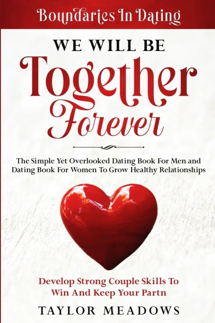 Boundaries In Dating: WE WILL BE TOGETHER FOREVER - The Simple Yet Overlooked Dating book For Men and Dating Book For Women To Gros Healthy Relationships