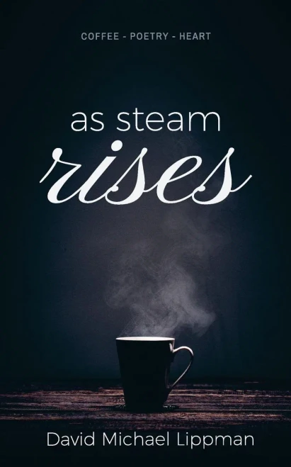 As Steam Rises: Poetry Penned Over An Ordinary Morning Cup Of Coffee That Touches The Heart, Stretches The Mind, And Deepens The Soul