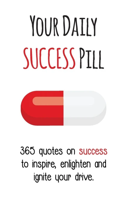 Your Daily Success Pill: 365 Quotes On Success To Inspire, Enlighten And Ignite Your Drive (Your Daily Pill)