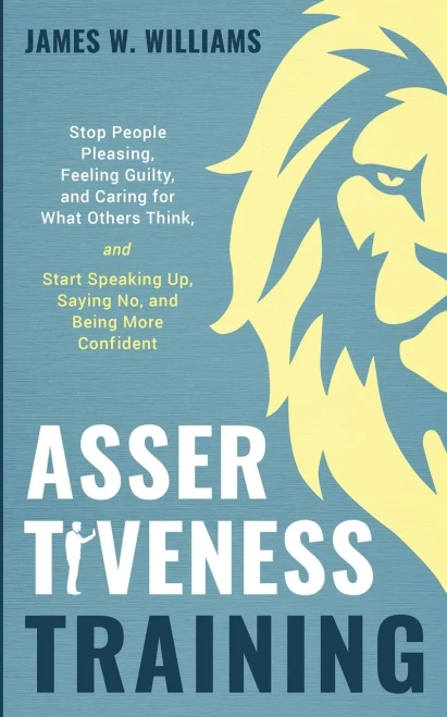 Assertiveness Training: Stop People Pleasing, Feeling Guilty, and Caring for What Others Think, and Start Speaking Up, Saying No, and Being More Confident (Practical Emotional Intelligence)