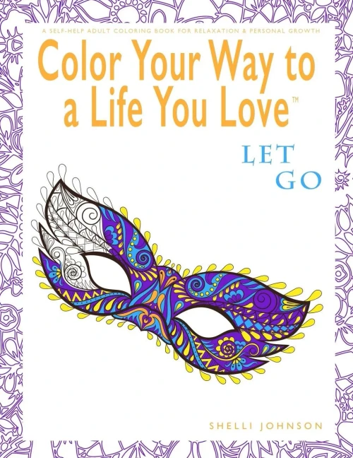 Color Your Way To A Life You Love: Let Go (A Self-Help Adult Coloring Book For Relaxation And Personal Growth)