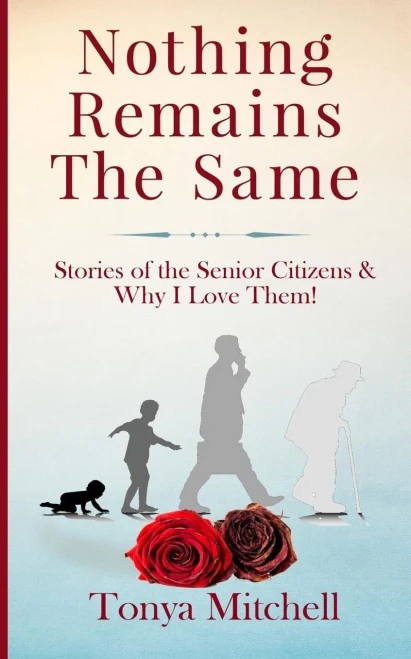 Nothing Remains The Same: Stories Of The Senior Citizens And Why I Love Them!