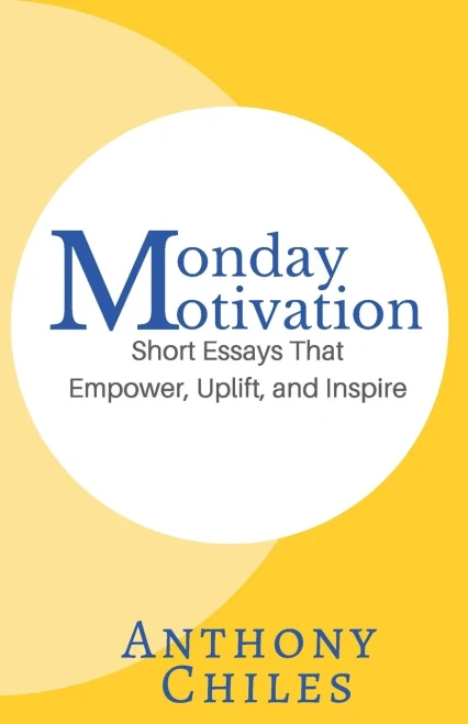 Monday Motivation: Short Essays That Empower, Uplift And Inspire
