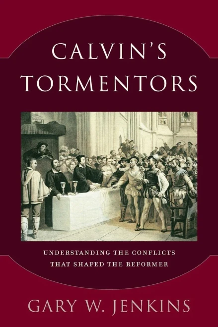 Calvin'S Tormentors: Understanding The Conflicts That Shaped The Reformer