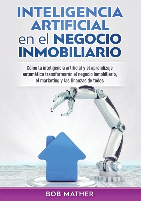 Inteligencia Artificial En El Negocio Inmobiliario: C?Mo La Inteligencia Artificial Y El Aprendizaje Automßtico Transformarßn El Negocio Inmobiliario, ... Y Las Finanzas De Todos (Spanish Edition)