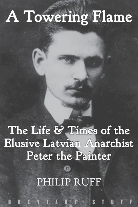 A Towering Flame: The Life & Times Of The Elusive Latvian Anarchist Peter The Painter