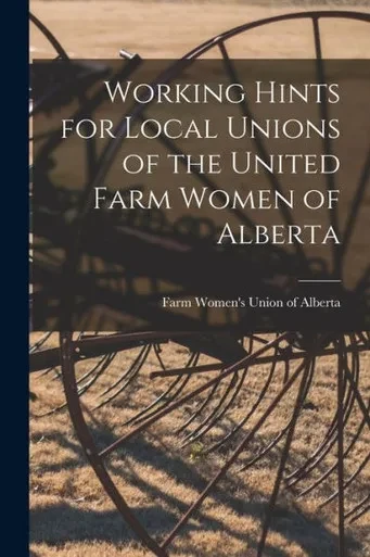 Working Hints For Local Unions Of The United Farm Women Of Alberta [Microform]