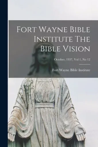 Fort Wayne Bible Institute The Bible Vision; October, 1937, Vol 1, No 12