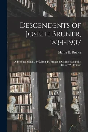 Descendents Of Joseph Bruner, 1834-1907: A Personal Sketch / By Marlin H. Bruner In Collaboration With Dorsey W. Bruner.