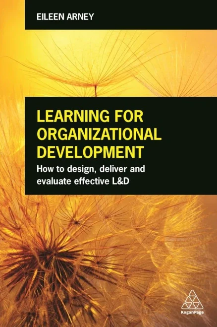 Learning For Organizational Development: How To Design, Deliver And Evaluate Effective L&D