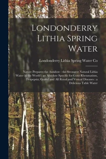 Londonderry Lithia Spring Water: Nature Prepares The Antidote: The Strongest Natural Lithia Water In The World: An Absolute Specific For Gout ... And Vesical Diseases: A Delicious Table Water