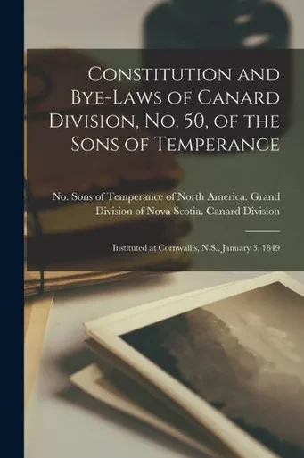 Constitution And Bye-Laws Of Canard Division, No. 50, Of The Sons Of Temperance [Microform]: Instituted At Cornwallis, N.S., January 3, 1849