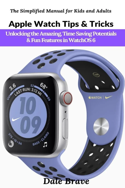 Apple Watch Tips & Tricks: Unlocking the Amazing, Time Saving Potentials & Fun Features in WatchOS 6 (The Simplified Manual for Kids and Adults)