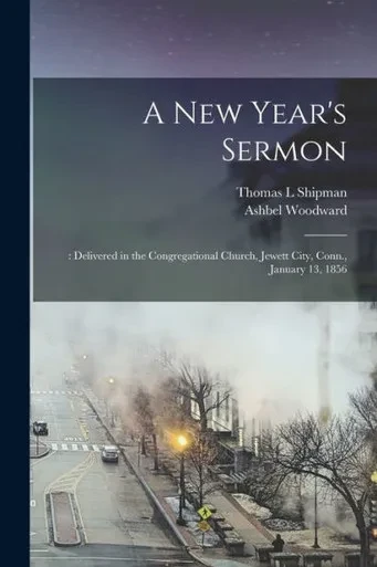A New Year'S Sermon: : Delivered In The Congregational Church, Jewett City, Conn., January 13, 1856