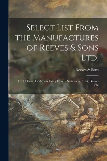Select List From The Manufactures Of Reeves & Sons Ltd.: For Colonial Dealers In Fancy Goods, Stationery, Toys, Games Etc