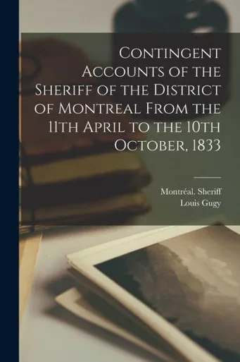 Contingent Accounts Of The Sheriff Of The District Of Montreal From The 11Th April To The 10Th October, 1833 [Microform]