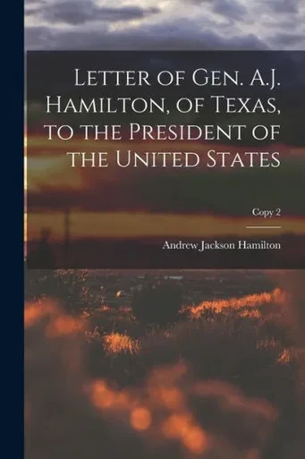 Letter Of Gen. A.J. Hamilton, Of Texas, To The President Of The United States; Copy 2