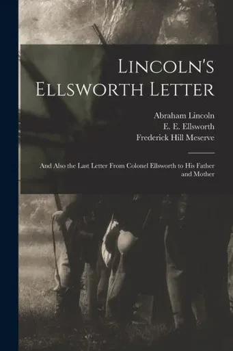 Lincoln'S Ellsworth Letter: And Also The Last Letter From Colonel Ellsworth To His Father And Mother