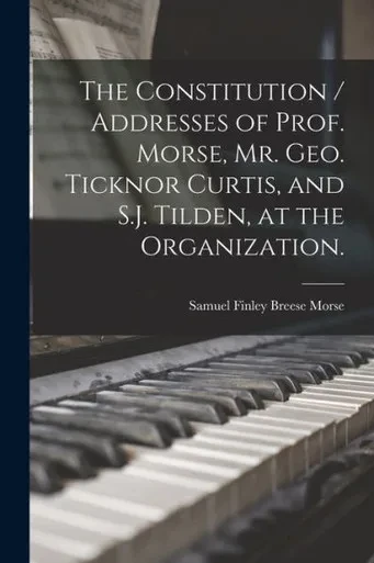 The Constitution / Addresses Of Prof. Morse, Mr. Geo. Ticknor Curtis, And S.J. Tilden, At The Organization.