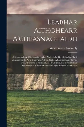 Leabhar Aithghearr A'Cheasnachaidh [Microform]: A Shonruich Ard Sheanadh Eaglais Na H-Alba Gu Bhi'Na She?Ladh Ceasnachaidh, Air A Tharruing Chum Gµlic ... Eolas Criosduidh A Sgaoileadh Air Feadh...