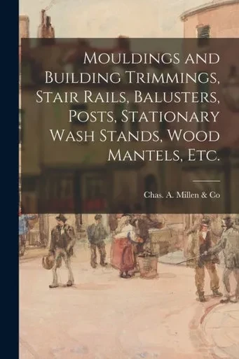 Mouldings And Building Trimmings, Stair Rails, Balusters, Posts, Stationary Wash Stands, Wood Mantels, Etc.