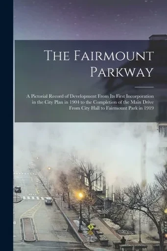 The Fairmount Parkway: A Pictorial Record Of Development From Its First Incorporation In The City Plan In 1904 To The Completion Of The Main Drive From City Hall To Fairmount Park In 1919