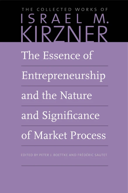 The Essence Of Entrepreneurship And The Nature And Significance Of Market Process (The Collected Works Of Israel M. Kirzner)