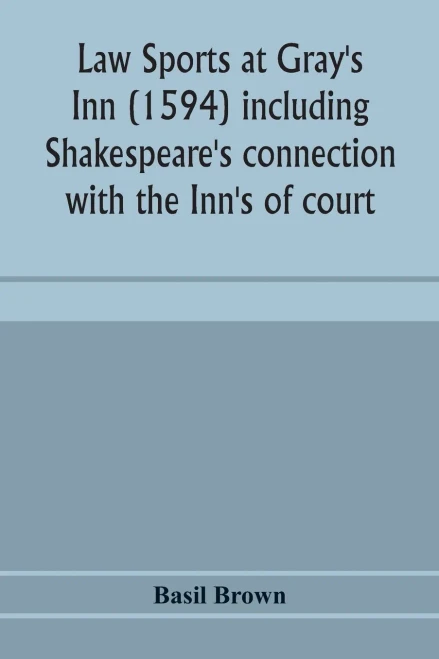 Law sports at Gray's Inn (1594) including Shakespeare's connection with the Inn's of court, the origin of the capias utlegatum re Coke and Bacon, ... together with a reprint of the Gesta Grayorum