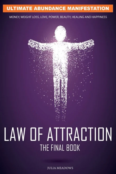 Law of Attraction: Ultimate Abundance Manifestation for: Money, Weight loss, Love, Power, Beauty, Healing and Happiness: The Secret Key To Manifesting ... You Desire. Law of Attraction The Final Book.
