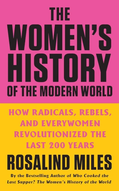 The Women's History of the Modern World: How Radicals, Rebels, and Everywomen Revolutionized the Last 200 Years