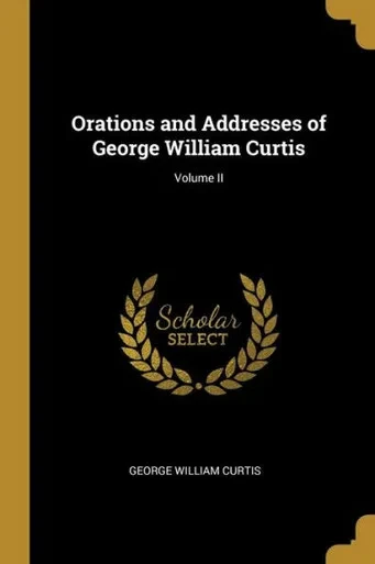 Orations And Addresses Of George William Curtis; Volume Ii
