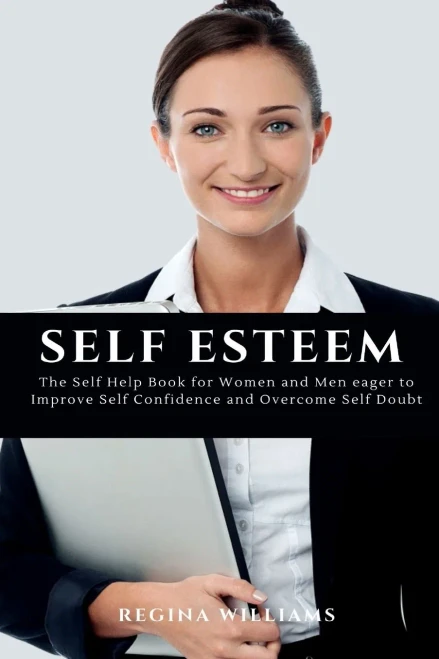Self Esteem: The Self Help Book for Women and Men eager to Improve Self Confidence and Overcome Self Doubt