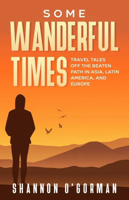 Some Wanderful Times: Travel Tales Off The Beaten Track In Asia, Latin America, and Europe