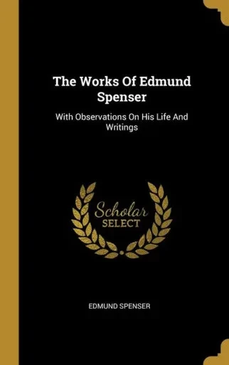 The Works Of Edmund Spenser: With Observations On His Life And Writings