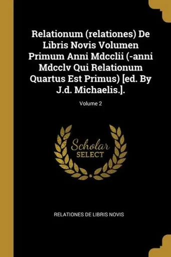 Relationum (Relationes) De Libris Novis Volumen Primum Anni Mdcclii (-Anni Mdcclv Qui Relationum Quartus Est Primus) [Ed. By J.D. Michaelis.].; Volume 2