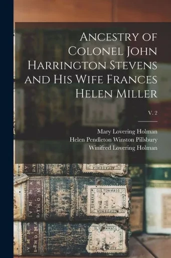 Ancestry Of Colonel John Harrington Stevens And His Wife Frances Helen Miller; V. 2
