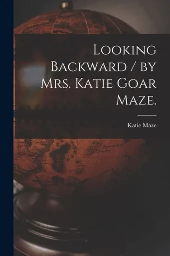 Looking Backward / By Mrs. Katie Goar Maze.