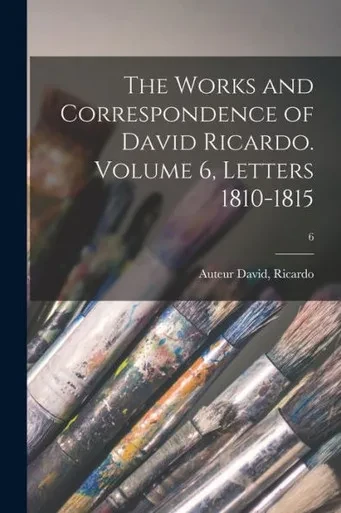 The Works And Correspondence Of David Ricardo. Volume 6, Letters 1810-1815; 6